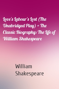 Love's Labour's Lost (The Unabridged Play) + The Classic Biography: The Life of William Shakespeare