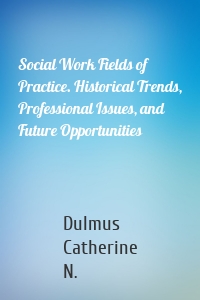 Social Work Fields of Practice. Historical Trends, Professional Issues, and Future Opportunities