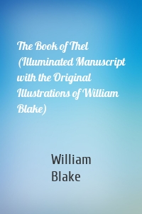 The Book of Thel (Illuminated Manuscript with the Original Illustrations of William Blake)