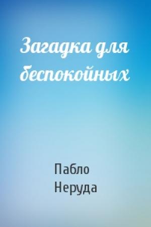 Обложка книги «Загадка для беспокойных» — Пабло Неруда