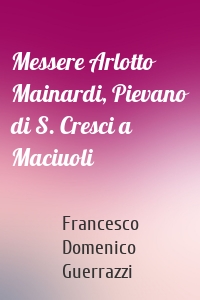 Messere Arlotto Mainardi, Pievano di S. Cresci a Maciuoli