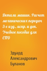 Детали машин. Расчет механических передач 3-е изд., испр. и доп. Учебное пособие для СПО