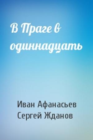Обложка книги «В Праге в одиннадцать» — Иван Афанасьев, Сергей Жданов