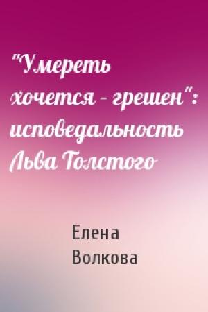 Обложка книги «"Умереть хочется – грешен": исповедальность Льва Толстого» — Елена Волкова