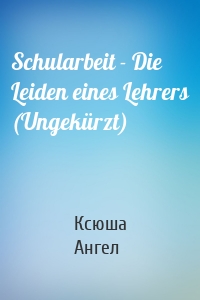 Schularbeit - Die Leiden eines Lehrers (Ungekürzt)