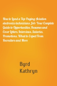 How to Land a Top-Paying Aviation electronics technicians Job: Your Complete Guide to Opportunities, Resumes and Cover Letters, Interviews, Salaries, Promotions, What to Expect From Recruiters and More