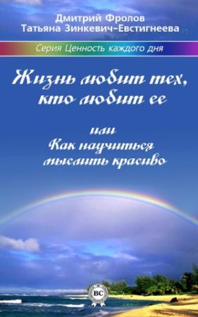 Обложка книги «Жизнь любит тех, кто любит ее, или Как научиться мыслить красиво» — Дмитрий Фролов, Татьяна Зинкевич-Евстигнеева