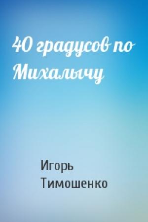 Обложка книги «40 градусов по Михалычу» — Игорь Тимошенко