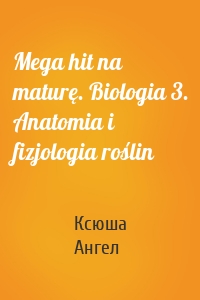 Mega hit na maturę. Biologia 3. Anatomia i fizjologia roślin