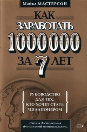 Обложка книги «Как заработать 1000000 за 7 лет. Руководство для тех, кто хочет стать миллионером» — Майкл Мастерсон