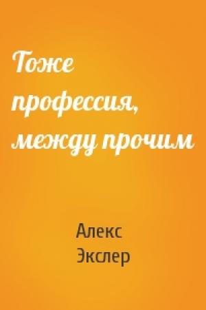 Обложка книги «Тоже профессия, между прочим» — Алекс Экслер