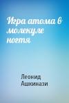 Леонид Ашкинази - Игра атома в молекуле ногтя