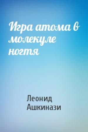 Обложка книги «Игра атома в молекуле ногтя» — Леонид Ашкинази