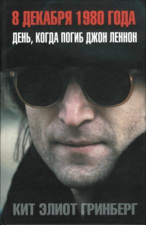 Обложка книги «8 декабря 1980 года: День, когда погиб Джон Леннон» — Кит Гринберг