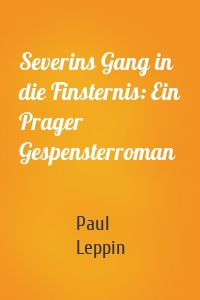 Severins Gang in die Finsternis: Ein Prager Gespensterroman