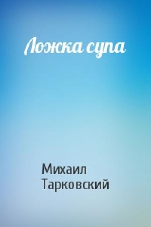 Обложка книги «Ложка супа» — Михаил Тарковский