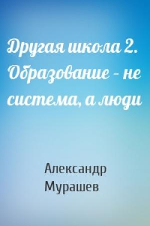 Обложка книги «Другая школа 2. Образование – не система, а люди» — Александр Мурашев