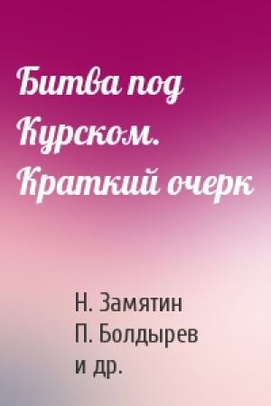 Обложка книги «Битва под Курском. Краткий очерк» — Н. Замятин, П. Болдырев, Федор Данилович Воробьев, Н. Ф. Артемьев, И. В. Паротькин