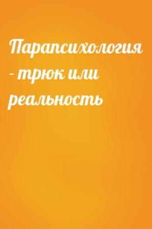 Обложка книги «Парапсихология - трюк или реальность»