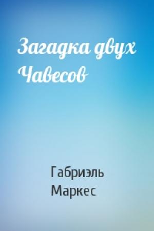 Обложка книги «Загадка двух Чавесов» — Габриэль Маркес