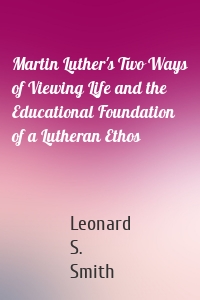 Martin Luther's Two Ways of Viewing Life and the Educational Foundation of a Lutheran Ethos