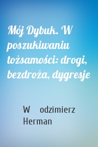 Mój Dybuk. W poszukiwaniu tożsamości: drogi, bezdroża, dygresje