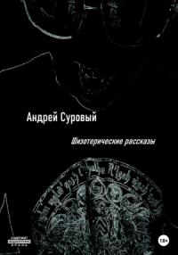Андрей Суровый - Шизотерические Рассказы