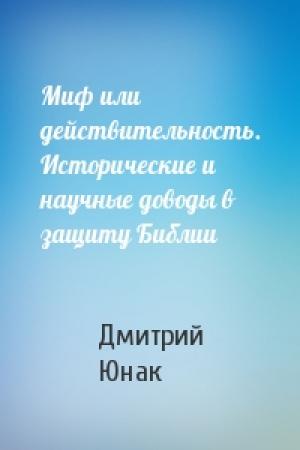 Обложка книги «Миф или действительность. Исторические и научные доводы в защиту Библии» — Дмитрий Юнак