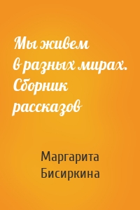 Мы живем в разных мирах. Сборник рассказов