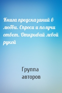 Книга предсказаний в любви. Спроси и получи ответ. Открывай левой рукой