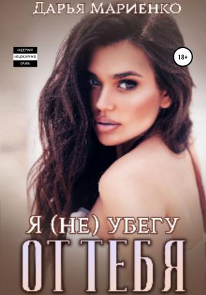 Обложка книги «Я (не) убегу от тебя» — Дарья Мариенко