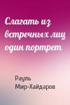 Рауль Мир-Хайдаров - Слагать из встречных лиц один портрет