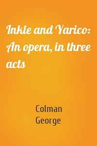 Inkle and Yarico: An opera, in three acts