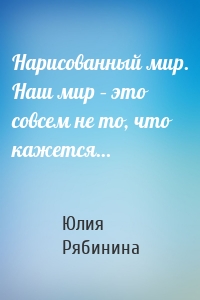 Нарисованный мир. Наш мир – это совсем не то, что кажется…