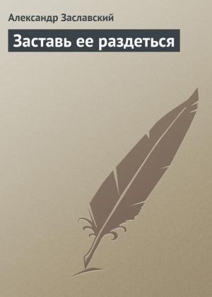 Обложка книги «Заставь ее раздеться» — Александр Заславский