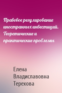 Правовое регулирование иностранных инвестиций. Теоретические и практические проблемы