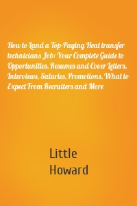 How to Land a Top-Paying Heat transfer technicians Job: Your Complete Guide to Opportunities, Resumes and Cover Letters, Interviews, Salaries, Promotions, What to Expect From Recruiters and More