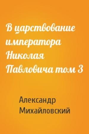 Обложка книги «В царствование императора Николая Павловича том 3» — Александр Михайловский