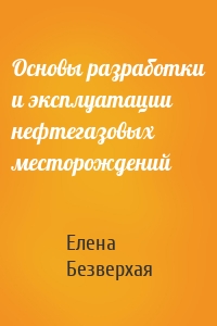 Основы разработки и эксплуатации нефтегазовых месторождений