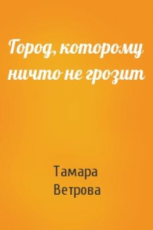 Обложка книги «Город, которому ничто не грозит» — Тамара Ветрова