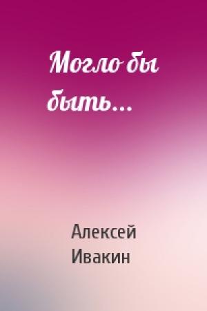 Обложка книги «Могло бы быть...» — Алексей Ивакин