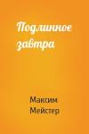 Максим Мейстер - Подлинное завтра