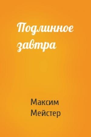 Обложка книги «Подлинное завтра» — Максим Мейстер