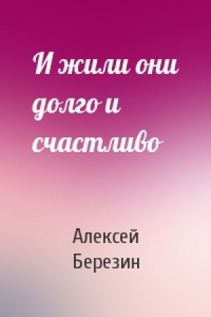 Обложка книги «И жили они долго и счастливо» — Алексей Березин