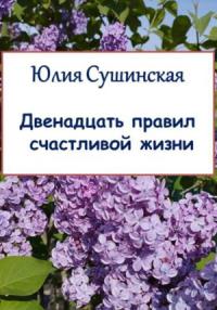 Юлия Сушинская - Двенадцать правил счастливой жизни