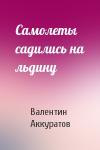 Валентин Аккуратов - Самолеты садились на льдину