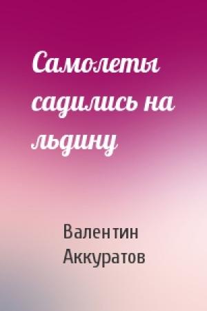 Обложка книги «Самолеты садились на льдину» — Валентин Аккуратов