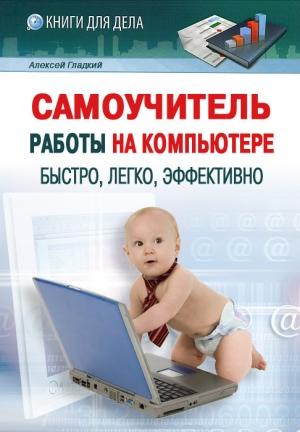Обложка книги «Самоучитель работы на компьютере: быстро, легко, эффективно» — Алексей Гладкий