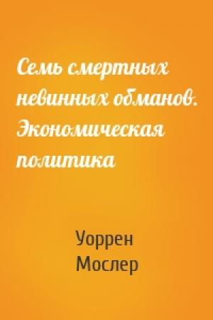 Обложка книги «Семь смертных невинных обманов. Экономическая политика» — Уоррен Мослер