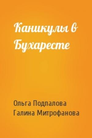 Обложка книги «Каникулы в Бухаресте» — Ольга Подпалова, Галина Митрофанова